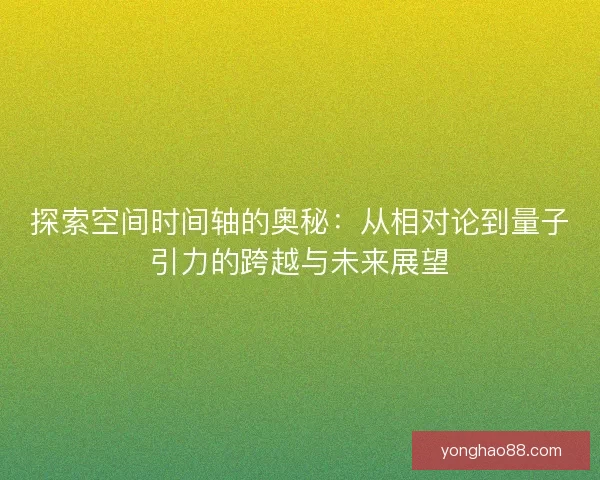 探索空间时间轴的奥秘：从相对论到量子引力的跨越与未来展望