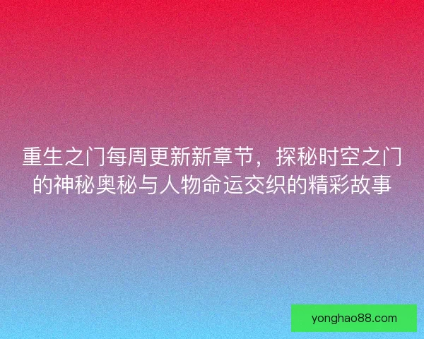 重生之门每周更新新章节，探秘时空之门的神秘奥秘与人物命运交织的精彩故事