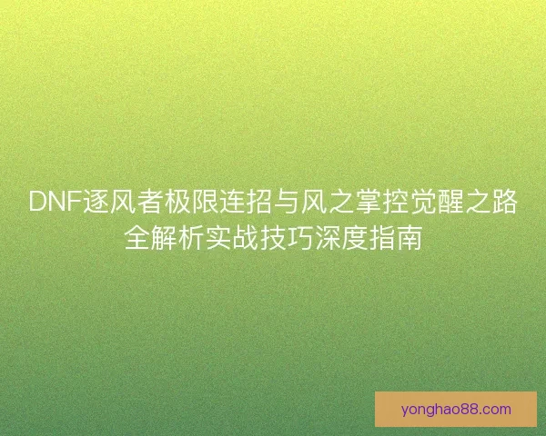 DNF逐风者极限连招与风之掌控觉醒之路全解析实战技巧深度指南