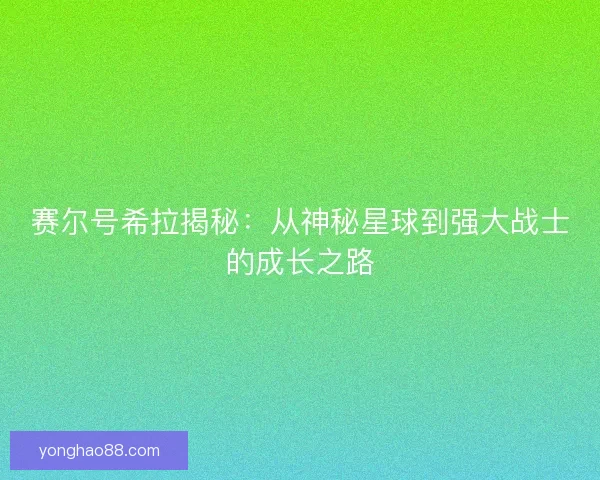 赛尔号希拉揭秘：从神秘星球到强大战士的成长之路